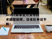 开云体育-Scout赛事官方发布战术调整新规，日本队争议不断！的简单介绍